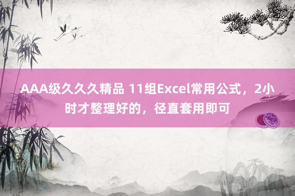 AAA级久久久精品 11组Excel常用公式，2小时才整理好的，径直套用即可